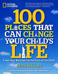 100 Places That Can Change Your Child's Life: From Your Backyard To The Ends Of The Earth