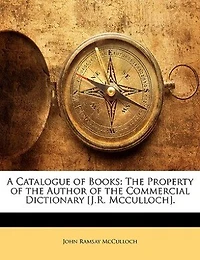 A Catalogue of Books: the Property Author Commercial Dictionary [J.R. Mcculloch]