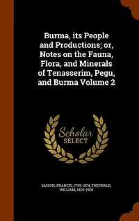 Burma, Its People and Productions, or Notes on the Fauna, Flora Minerals of Tenasserim, Pegu Vol. 2: Botany (Classic Reprint)