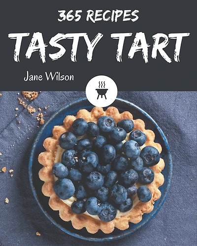 365 Tasty Tart Recipes: The Highest Rated Tart Cookbook You Should Read