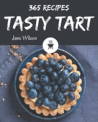 365 Tasty Tart Recipes: The Highest Rated Tart Cookbook You Should Read