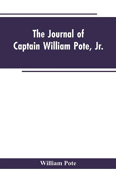 The Journal of Captain William Pote, jr., during his Captivity in the French and Indian War, from May, 1745, to August, 1747.
