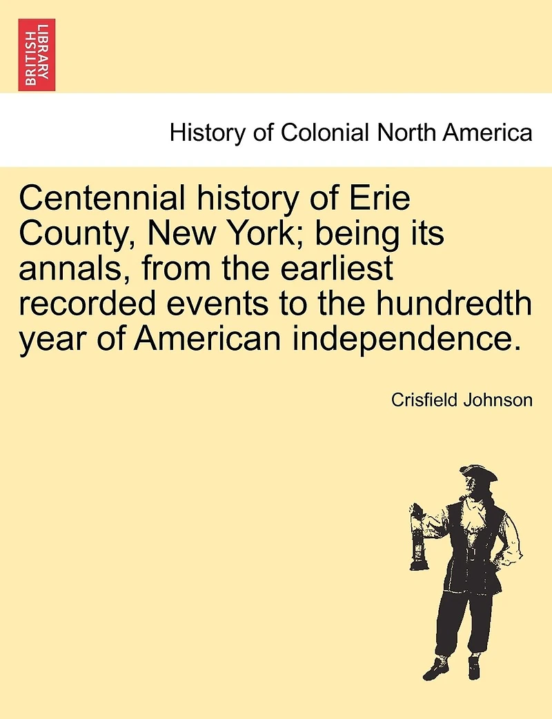 Centennial History of Erie County, New York: Being its Annals From the Earliest Recorded Events to Hundredth Year American Independence