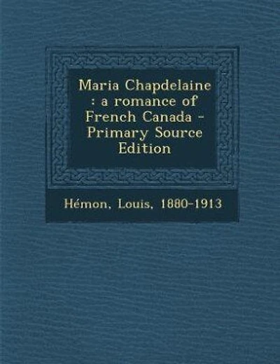 Maria Chapdelaine: a romance of French Canada - Primary Source Edition