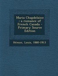 Maria Chapdelaine: a romance of French Canada - Primary Source Edition