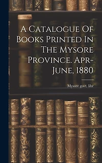 A Catalogue Of Books Printed In The Mysore Province. Apr-june, 1880