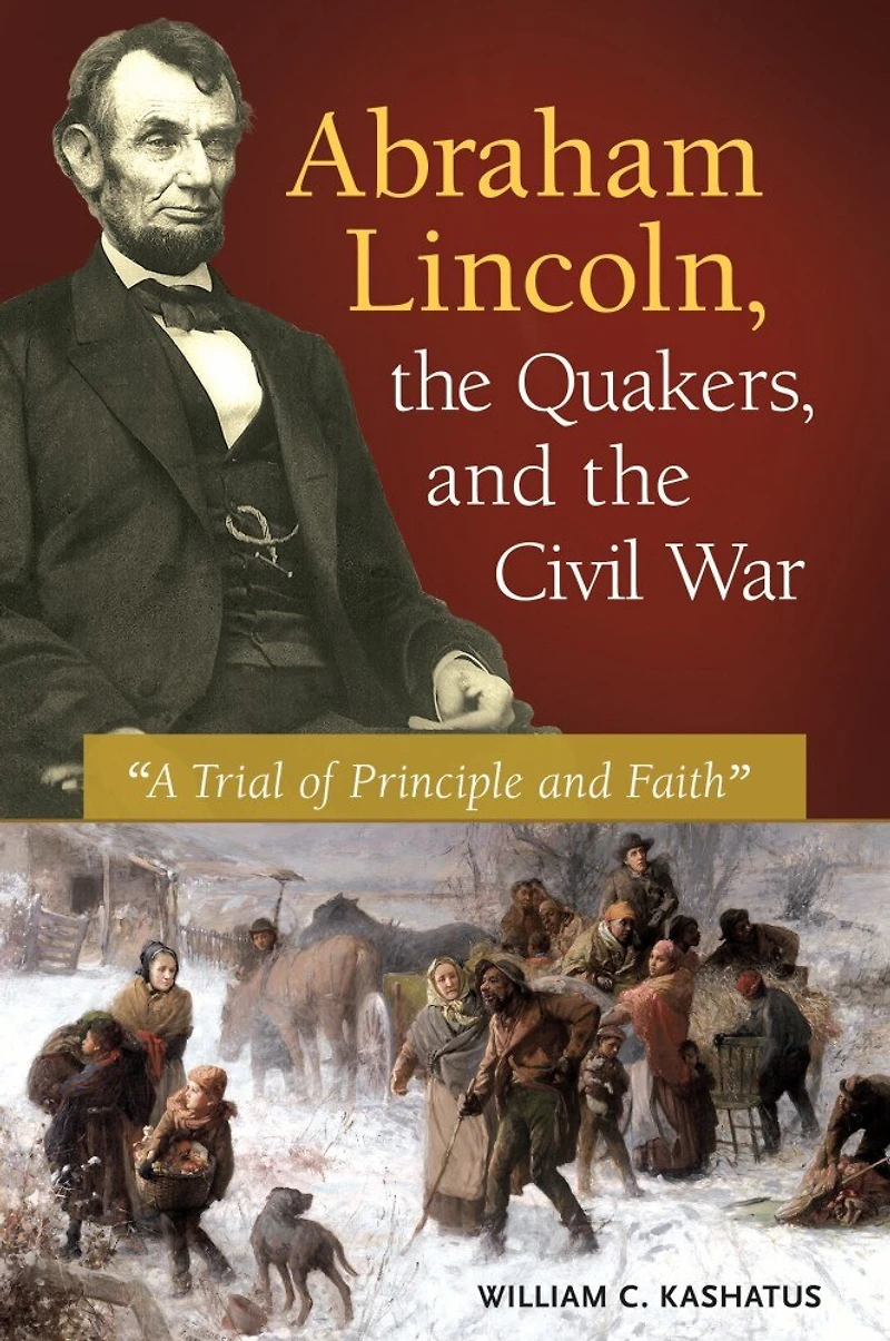 Abraham Lincoln, the Quakers, and Civil War: "A Trial of Principle Faith"