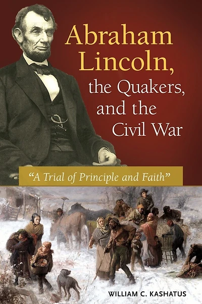 Abraham Lincoln, the Quakers, and Civil War: "A Trial of Principle Faith"