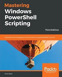 Mastering Windows PowerShell Scripting - Third Eiditon: Automate and manage your environment using Core 6.0