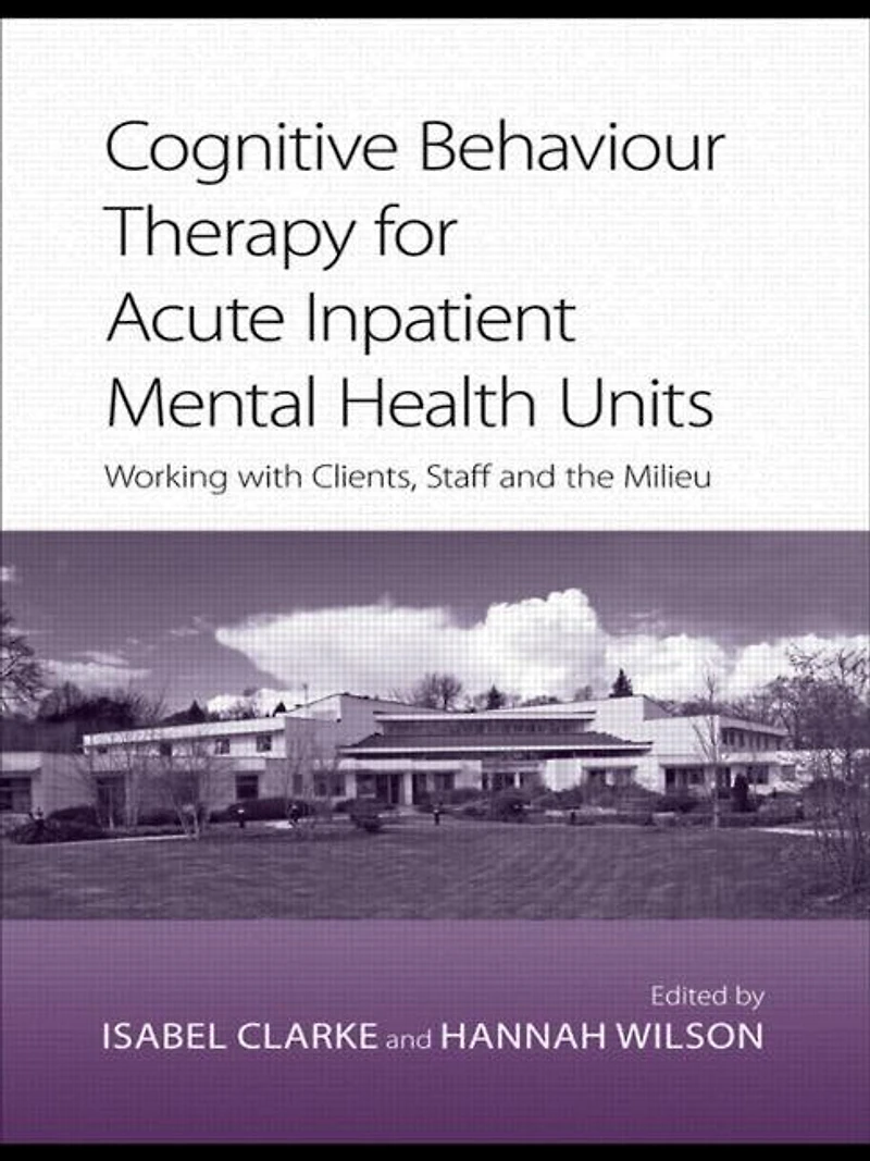 Cognitive Behaviour Therapy for Acute Inpatient Mental Health Units: Working with clients, staff and the milieu