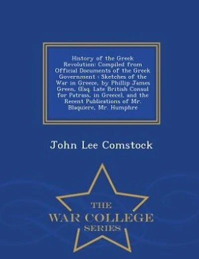 History of the Greek Revolution: Compiled from Official Documents of the Greek Government : Sketches of the War in Greece, by Philli