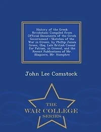 History of the Greek Revolution: Compiled from Official Documents of the Greek Government : Sketches of the War in Greece, by Philli