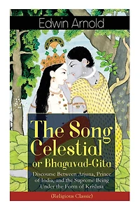 The Song Celestial or Bhagavad-Gita: Discourse Between Arjuna, Prince of India, and Supreme Being Under Form Krishna (Religious Classic): Brahmanical concept Dharma, Bhakti, Moksha Raja Yoga