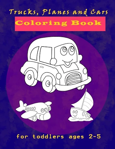 Trucks, Planes and Cars Coloring Book for toddlers ages 2-5: Cars Activity Book for Kids Ages 2-4, Creative coloring book Gift For Kids Ages 1-3, 2-4, 3-5, Baby, Toddler, Preschool, Kindergarten, with over 30 High Quality Illustrations of Cars, trucks