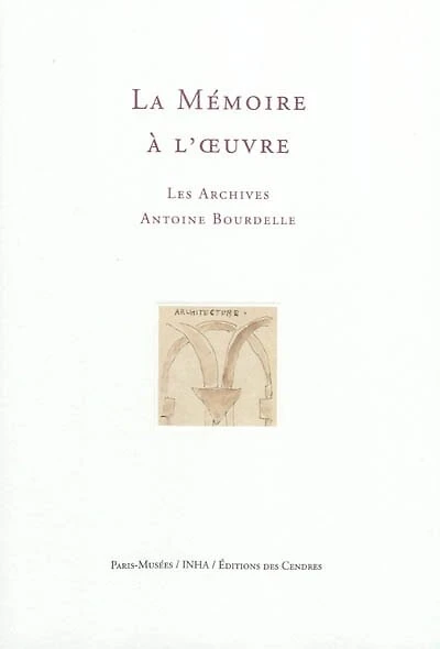La mémoire à l'oeuvre: les archives Antoine Bourdelle