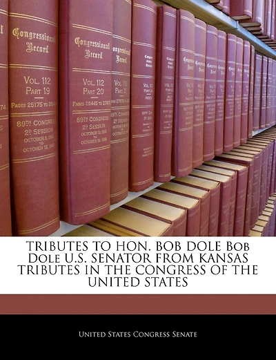 Tributes To Hon. Bob Dole Bob Dole U.s. Senator From Kansas Tributes In The Congress Of The United States