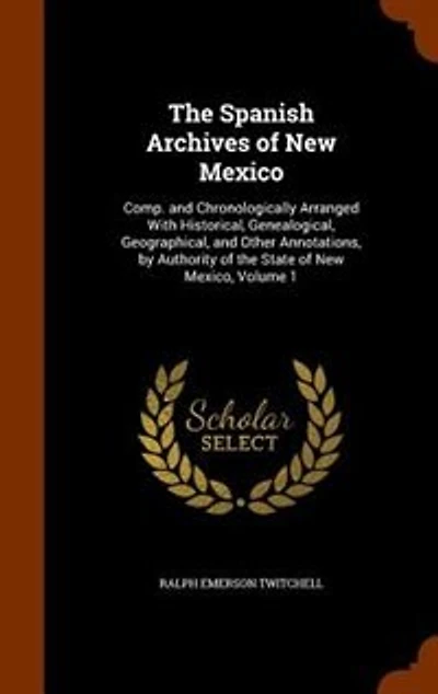 The Spanish Archives of New Mexico: Comp. and Chronologically Arranged With Historical, Genealogical, Geographical, and Other Annotatio