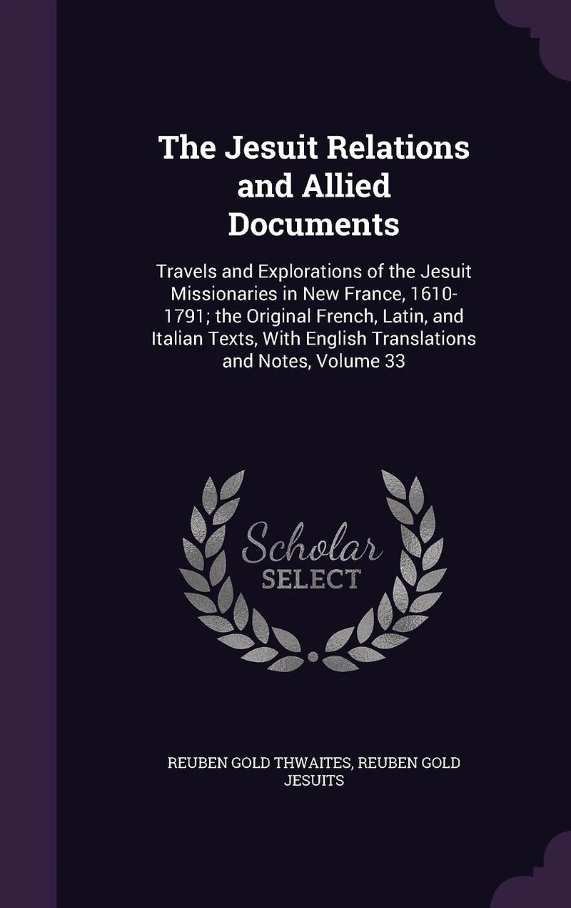 The Jesuit Relations and Allied Documents: Travels and Explorations of the Jesuit Missionaries in New France, 1610-1791; the Original French, Latin, and Italian Texts, With English Translations and Notes