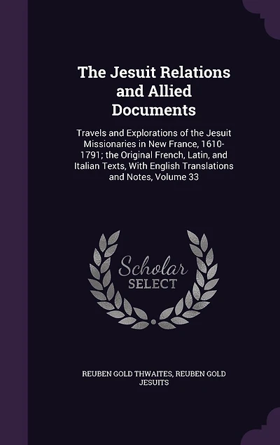 The Jesuit Relations and Allied Documents: Travels and Explorations of the Jesuit Missionaries in New France, 1610-1791; the Original French, Latin, and Italian Texts, With English Translations and Notes