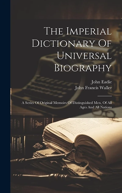 The Imperial Dictionary Of Universal Biography: A Series Of Original Memoirs Of Distinguished Men, Of All Ages And All Nations
