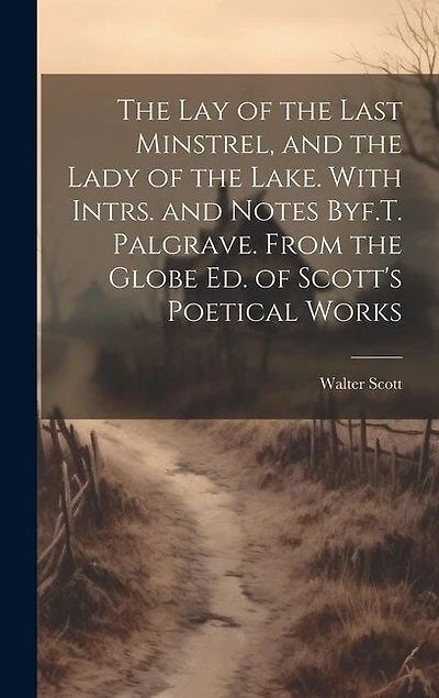 The Lay of the Last Minstrel, and the Lady of the Lake. With Intrs. and Notes Byf.T. Palgrave. From the Globe Ed. of Scott's Poetical Works