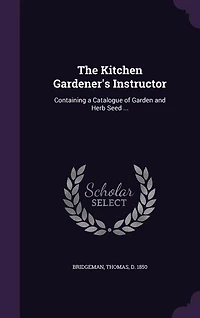 The Kitchen Gardener's Instructor: Containing a Catalogue of Garden and Herb Seed ...