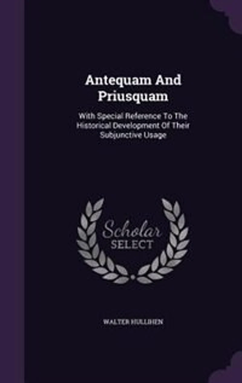 Antequam and Priusquam: With Special Reference to the Historical Development of Their Subjunctive Usage (Classic Reprint)