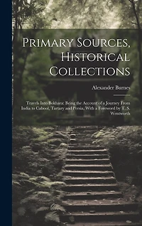Primary Sources, Historical Collections: Travels Into Bokhara: Being the Account of a Journey From India to Cabool, Tartary and Persia, With a Foreword by T. S. Wentworth