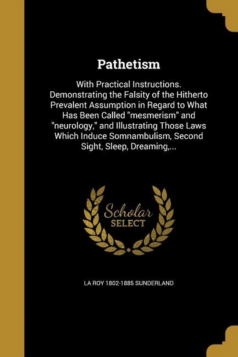 Pathetism With Practical Instructions, Demonstrating the Falsity of Hitherto Prevalent Assumption Regard to What Has Been Called Mesmerism and Neurology, Illustrating Those Laws Which Induce Somnambulism, Second Sight, Sleep, Dreaming, Trance