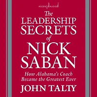 the Leadership Secrets of Nick Saban: How Alabama's Coach Became Greatest Ever