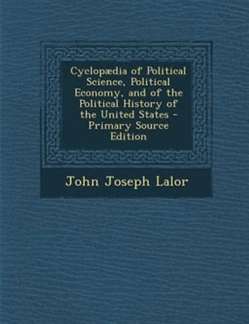 Cyclopµdia of Political Science, Political Economy, and of the Political History of the United States - Primary Source Edition