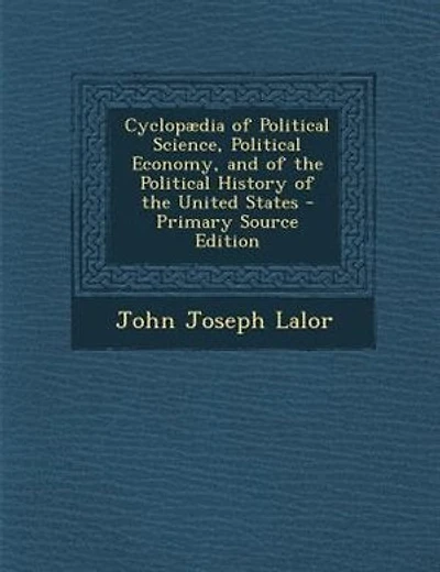 Cyclopµdia of Political Science, Political Economy, and of the Political History of the United States - Primary Source Edition