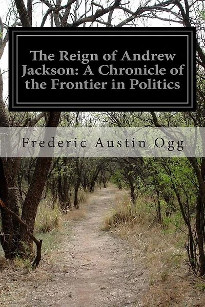 The Reign of Andrew Jackson: A Chronicle of the Frontier in Politics