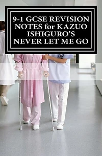 9-1 GCSE REVISION NOTES for KAZUO ISHIGURO'S NEVER LET ME GO: Study guide (All chapters, page-by-page analysis)