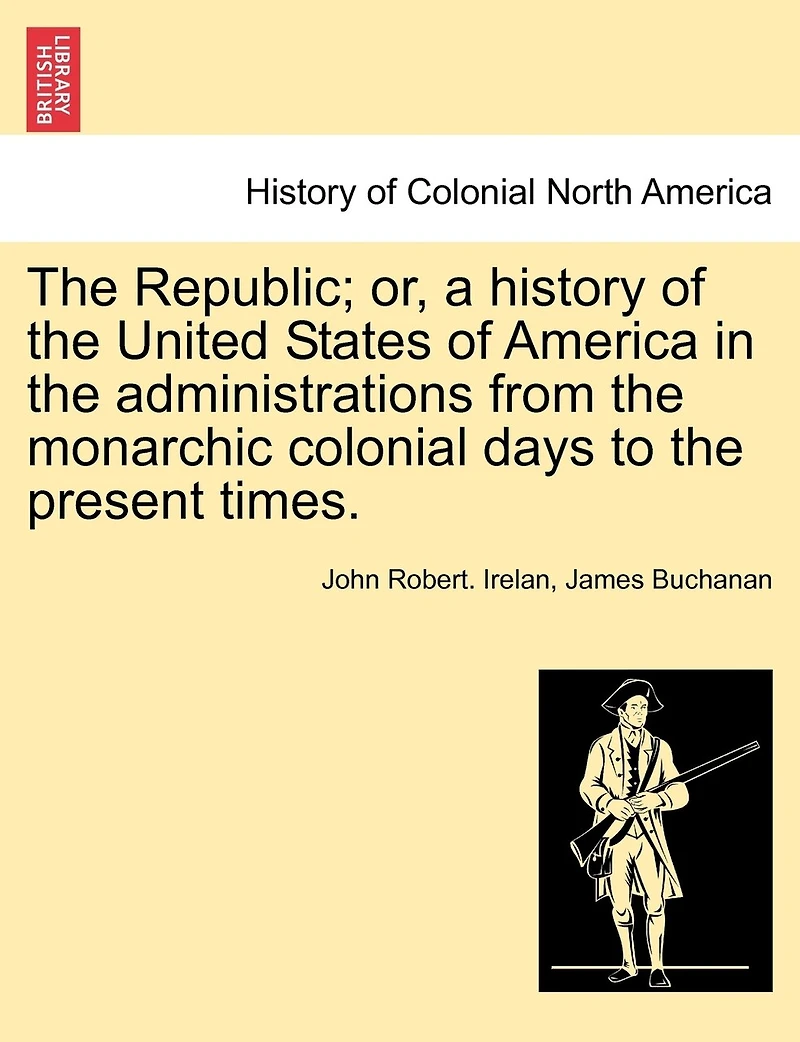 The Republic; Or, A History Of The United States Of America In The Administrations From The Monarchic Colonial Days To The Present Times.