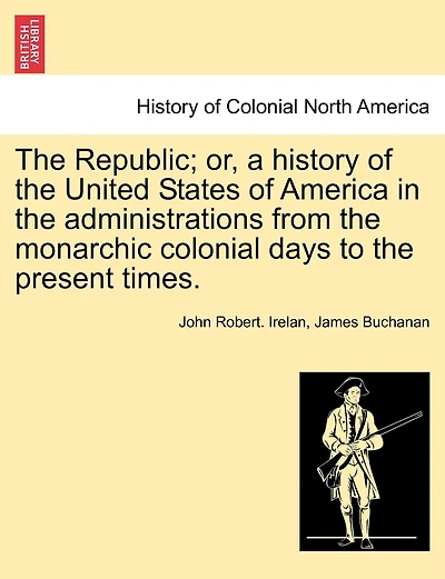 The Republic; Or, A History Of The United States Of America In The Administrations From The Monarchic Colonial Days To The Present Times.