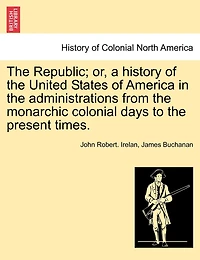 The Republic; Or, A History Of The United States Of America In The Administrations From The Monarchic Colonial Days To The Present Times.