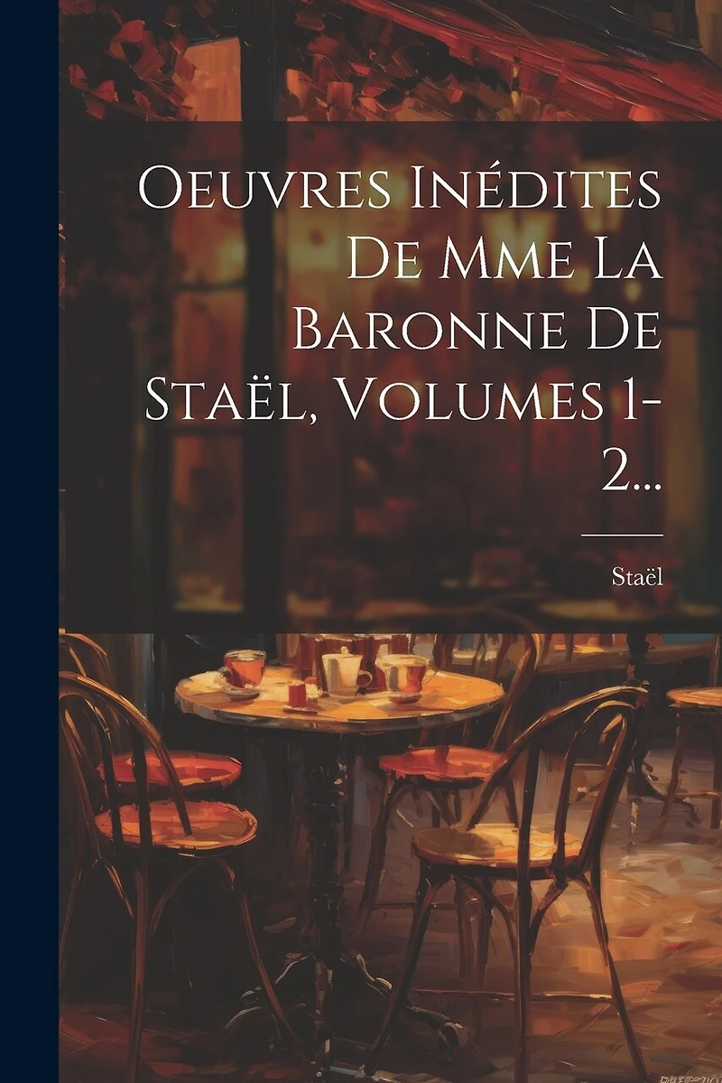 Oeuvres Inédites De Mme La Baronne De Staël, Volumes 1-2...