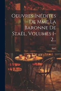 Oeuvres Inédites De Mme La Baronne De Staël, Volumes 1-2...