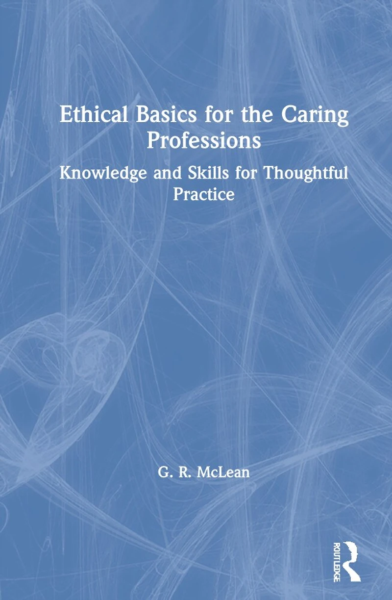 Ethical Basics for the Caring Professions: Knowledge and Skills Thoughtful Practice