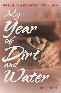 My Year Of Dirt And Water: Journal A Zen Monk's Wife Japan