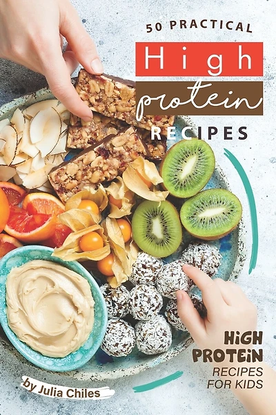 50 Practical High Protein Recipes: High Protein Recipes for Kids