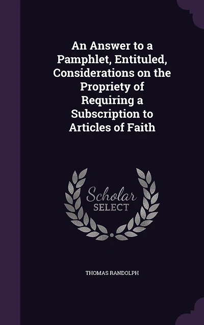 An Answer to a Pamphlet, Entituled, Considerations on the Propriety of Requiring Subscription Articles Faith