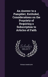 An Answer to a Pamphlet, Entituled, Considerations on the Propriety of Requiring Subscription Articles Faith