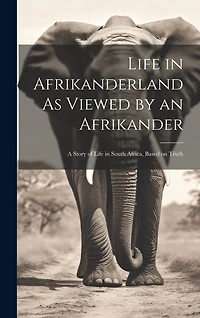 Life in Afrikanderland As Viewed by an Afrikander; a Story of Life in South Africa