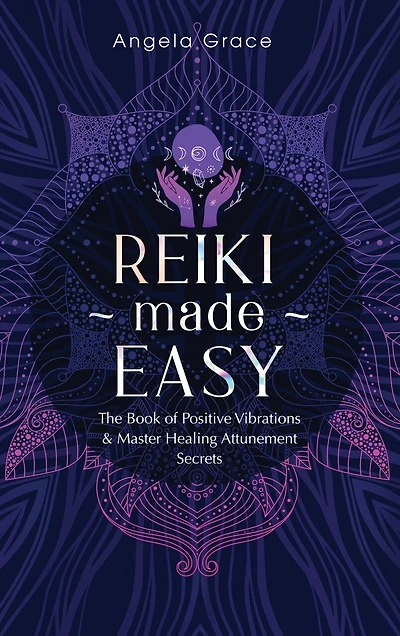 Reiki Made Easy: The Book Of Positive Vibrations & Master Healing Attunement Secrets