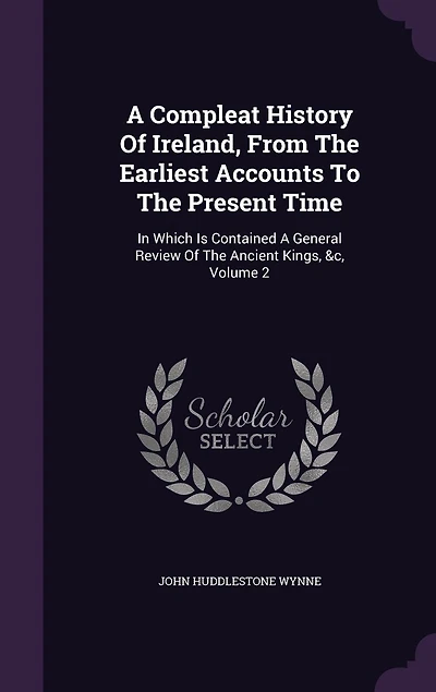 A Compleat History Of Ireland, From The Earliest Accounts To The Present Time: In Which Is Contained A General Review Of The Ancient Kings, &c, Volume 2