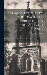 Sermons, Expository and Practical, Preached in England and France: With Appendices On Incarnation, Atonement, and Ritual