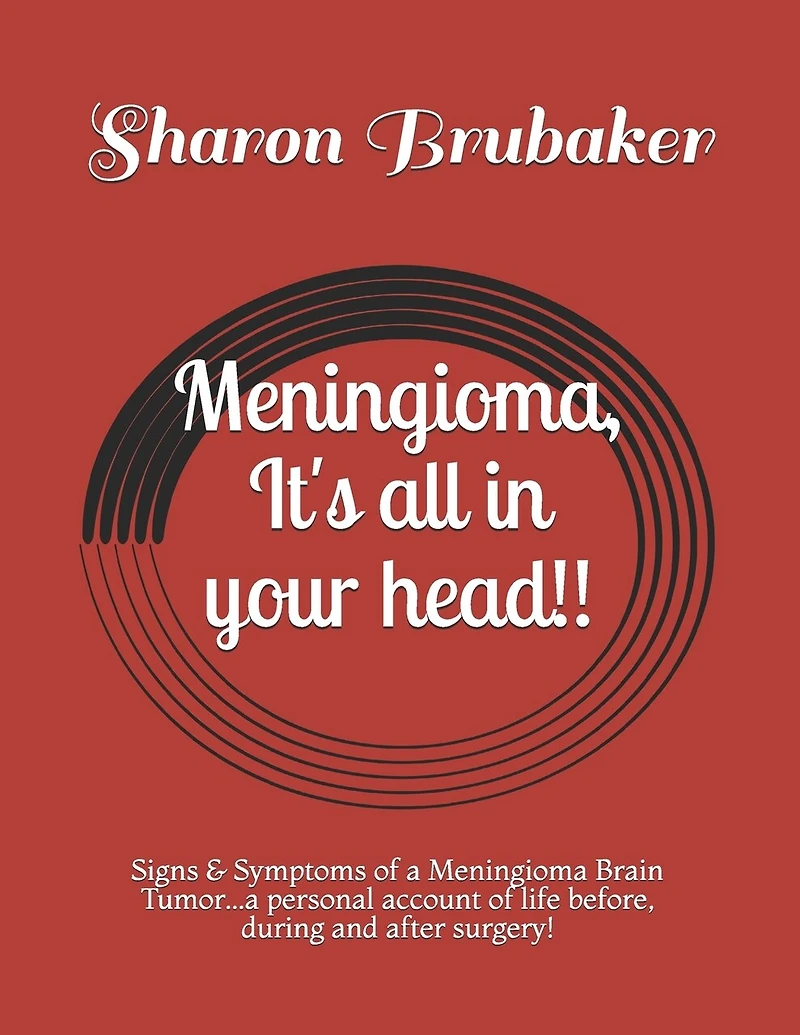 Meningioma, It's all in your head!!: Signs & Symptoms of a Meningioma Brain Tumor...a personal account of life before, during and after surgery!