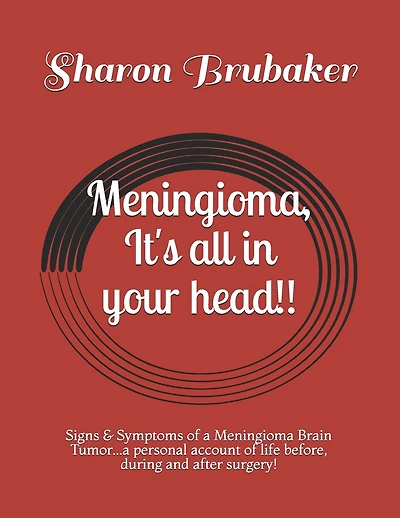 Meningioma, It's all in your head!!: Signs & Symptoms of a Meningioma Brain Tumor...a personal account of life before, during and after surgery!